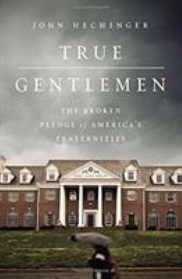 True Gentlemen : The Broken Pledge of America's Fraternities