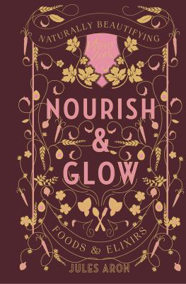 Nourish and Glow : Naturally Beautifying Foods and Elixirs