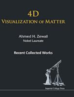 4d Visualization of Matter : Recent Collected Works of Ahmed H Zewail, Nobel Laureate