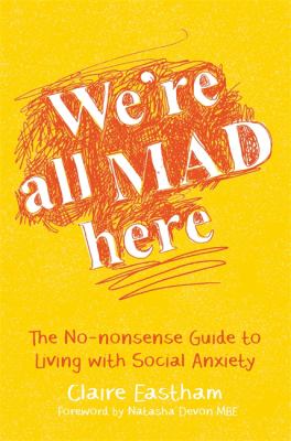 We're All Mad Here : The No-Nonsense Guide to Living with Social Anxiety