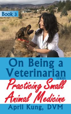 On Being a Veterinarian : Book 3: Practicing Small Animal Medicine