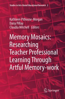 Memory Mosaics : Researching Teacher Professional Learning Through Artful Memory-Work