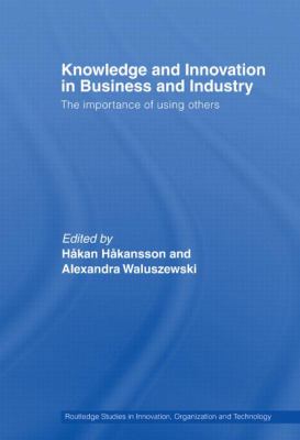 Knowledge and Innovation in Business and Industry : The Importance of Using Others