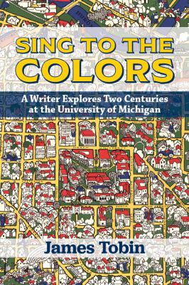Sing to the Colors : A Writer Explores Two Centuries at the University of Michigan
