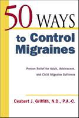 50 Ways to Control Migraines : Practical, Everyday Tips to Empower Migraine Sufferers to Live a Headache-Free Life