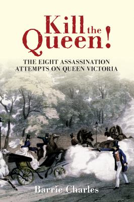 Kill the Queen! : The Eight Assassination Attempts on Queen Victoria