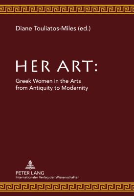 Her Art : Greek Women in the Arts from Antiquity to Modernity