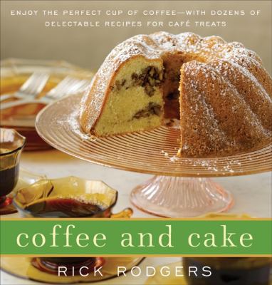 Coffee and Cake : Enjoy the Perfect Cup of Coffee--With Dozens of Delectable Recipes for Café Treats