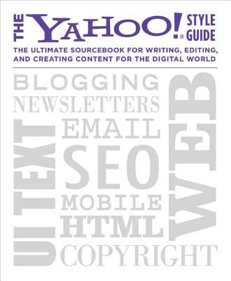 The Yahoo! Style Guide : The Ultimate Sourcebook for Writing, Editing, and Creating Content for the Digital World
