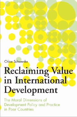 Reclaiming Value in International Development : The Moral Dimensions of Development Policy and Practice in Poor Countries
