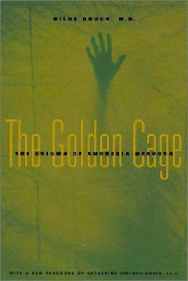 The Golden Cage : The Enigma of Anorexia Nervosa, with a New Foreword by Catherine Steiner-Adair, Ed. D.