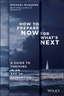How to Prepare Now for What's Next : A Guide to Thriving in an Age of Disruption