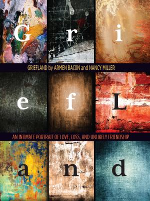 Griefland : An Intimate Portrait of Love, Loss, and Unlikely Friendship