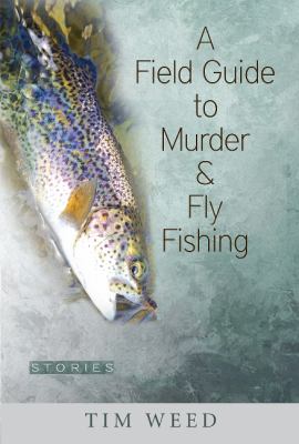 A Field Guide to Murder and Fly Fishing : Stories