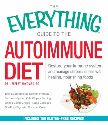 The Everything Guide to the Autoimmune Diet : Restore Your Immune System and Manage Chronic Illness with Healing, Nourishing Foods
