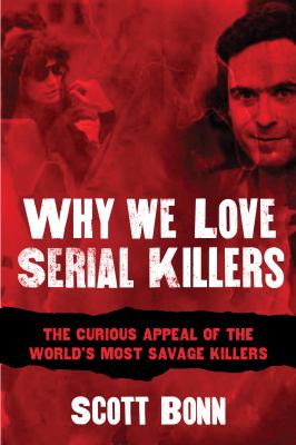 Why We Love Serial Killers : The Curious Appeal of the World's Most Savage Murderers