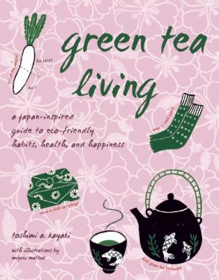 Green Tea Living : A Japan-Inspired Guide to Eco-Friendly Habits, Health, and Happiness