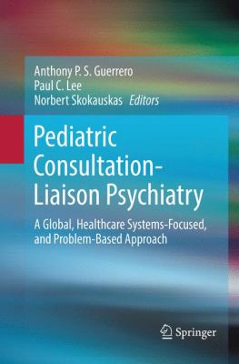 Pediatric Consultation-Liaison Psychiatry : A Global, Healthcare Systems-Focused, and Problem-Based Approach