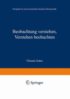Beobachtung Verstehen, Verstehen Beobachten : Perspektiven Einer Konstruktivistischen Hermeneutik