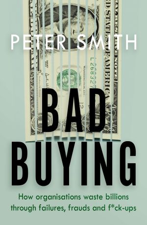 Bad Buying : How Organisations Waste Billions Through Failures, Frauds and F**k-Ups