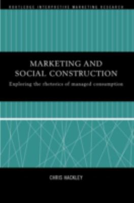 Marketing and Social Construction : Exploring the Rhetorics of Managed Consumption
