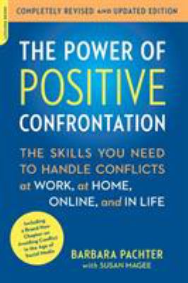 The Power of Positive Confrontation : The Skills You Need to Handle Conflicts at Work, at Home, Online, and in Life, Completely Revised and Updated Edition