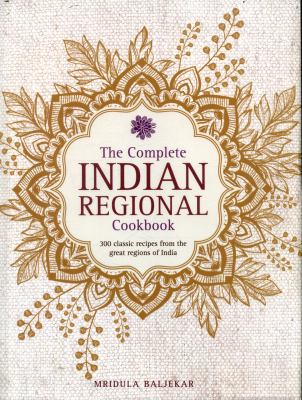 The Complete Indian Regional Cookbook : 300 Classic Recipes from the Great Regions of India