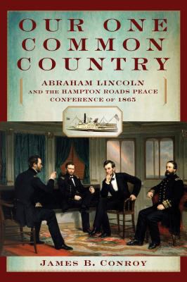 Our One Common Country : Abraham Lincoln and the Hampton Roads Peace Conference of 1865