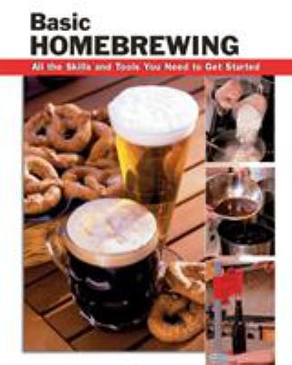 Basic Homebrewing : All the Skills and Tools You Need to Get Started