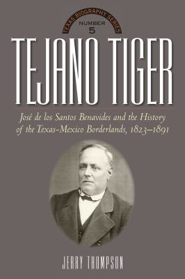 Tejano Tiger : José de Los Santos Benavides and the Texas-Mexico Borderlands, 1823-1891