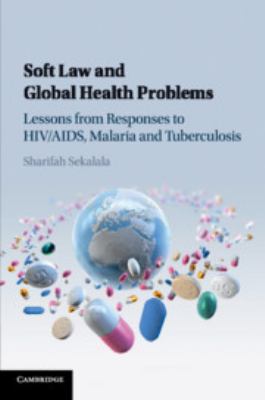 Soft Law and Global Health Problems : Lessons from Responses to HIV/AIDS, Malaria and Tuberculosis
