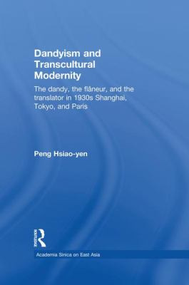 Dandyism and Transcultural Modernity : The Dandy, the Flaneur, and the Translator in 1930s Shanghai, Tokyo, and Paris