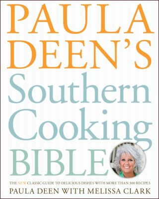 Paula Deen's Southern Cooking Bible : The New Classic Guide to Delicious Dishes with More Than 300 Recipes
