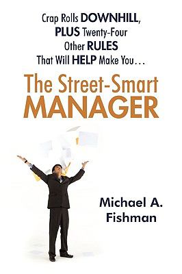 The Street-Smart Manager : Crap Rolls Downhill, Plus Twenty-Four Other Rules That Will Help Make You...