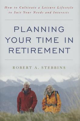 Planning Your Time in Retirement : How to Cultivate a Leisure Lifestyle to Suit Your Needs and Interests