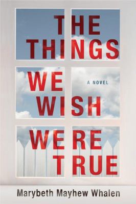 The Things We Wish Were True : A Novel