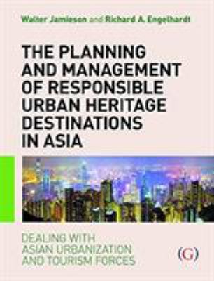 The Planning and Management of Responsible Urban Heritage Destinations in Asia : Dealing with Asian Urbanisation and Tourism Forces
