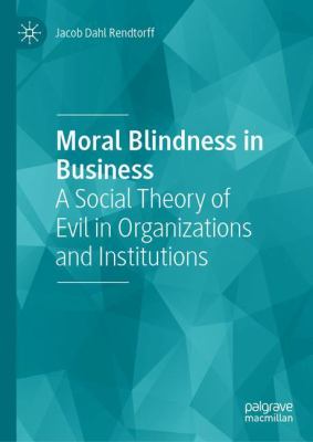 Moral Blindness in Business : A Social Theory of Evil in Organizations and Institutions