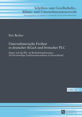 Unternehmerische Freiheit in Deutscher KGaA und Britischer PLC : Eignet Sich Die PLC Als Rechtsformalternative Fuer Boersenwillige Familienunternehmen in Deutschland?