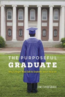 The Purposeful Graduate : Why Colleges Must Talk to Students about Vocation