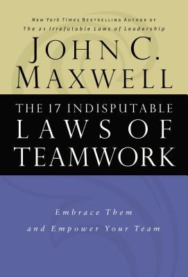 The 17 Indisputable Laws of Teamwork : Embrace Them and Empower Your Team