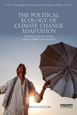 The Political Ecology of Climate Change Adaptation : Livelihoods, Agrarian Change and the Conflicts of Development