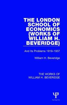 The London School of Economics (Works of William H. Beveridge) : And Its Problems 1919-1937