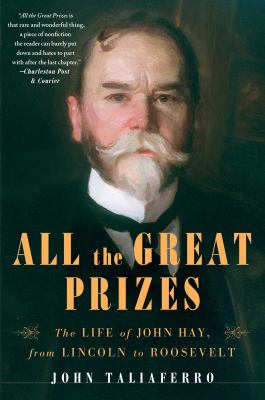 All the Great Prizes : The Life of John Hay, from Lincoln to Roosevelt