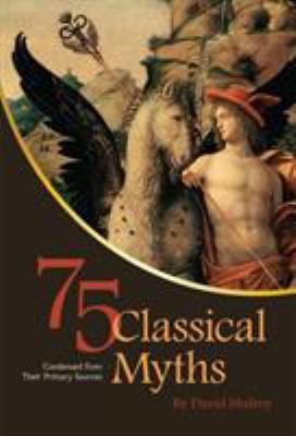 75 Classical Myths Condensed from Their Primary Sources