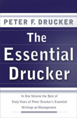 The Essential Drucker : In One Volume the Best of Sixty Years of Peter Drucker's Essential Writings on Management