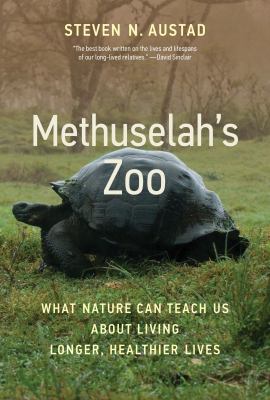 Methuselah's Zoo : What Nature Can Teach Us about Living Longer, Healthier Lives