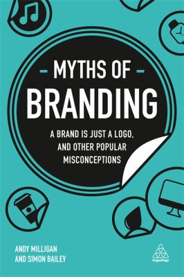 Myths of Branding : A Brand Is Just a Logo, and Other Popular Misconceptions