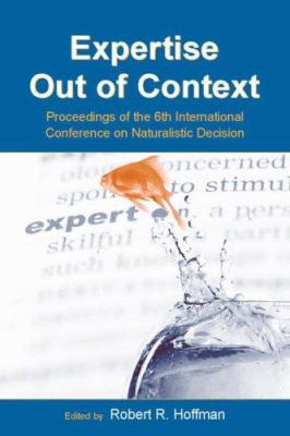 Expertise Out of Context : Proceedings of the Sixth International Conference on Naturalistic Decision Making