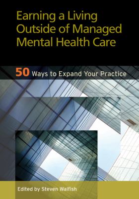Earning a Living Outside of Managed Mental Health Care : 50 Ways to Expand Your Practice